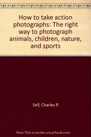 How to take action photographs: The right way to photograph animals, children, nature, and sports
