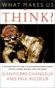 What Makes Us Think? : A Neuroscientist and a Philosopher Argue about Ethics, Human Nature, and the Brain