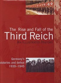 The Rise and Fall of the Third Reich, an Illustrated History, Germany's Victories and Defeat 1939-1945