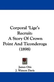 Corporal 'Lige's Recruit: A Story Of Crown Point And Ticonderoga (1898)