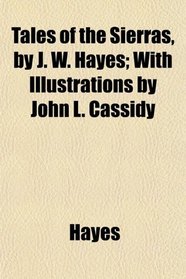Tales of the Sierras, by J. W. Hayes; With Illustrations by John L. Cassidy