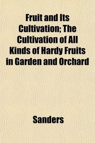 Fruit and Its Cultivation; The Cultivation of All Kinds of Hardy Fruits in Garden and Orchard