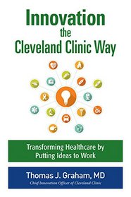 Innovation the Cleveland Clinic Way: Transforming Healthcare by Putting Ideas to Work  (Oracle Press)