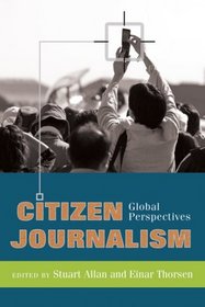 Citizen Journalism: Global Perspectives (Global Crises and the Media)