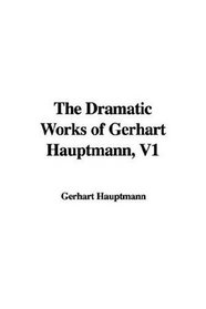 The Dramatic Works of Gerhart Hauptmann, V1