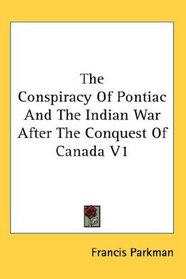 The Conspiracy Of Pontiac And The Indian War After The Conquest Of Canada V1