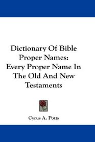 Dictionary Of Bible Proper Names: Every Proper Name In The Old And New Testaments