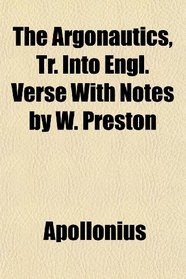 The Argonautics, Tr. Into Engl. Verse With Notes by W. Preston