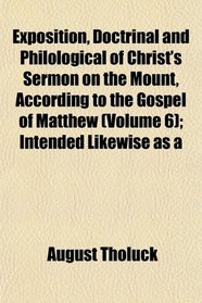Exposition, Doctrinal and Philological of Christ's Sermon on the Mount, According to the Gospel of Matthew (Volume 6); Intended Likewise as a