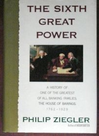 The Sixth Great Power: A History of One of the Greatest Banking Families, The House of Barings, 1762 - 1929