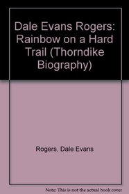 Dale Evans Rogers: Rainbow on a Hard Trail (Thorndike Large Print Biography Series)