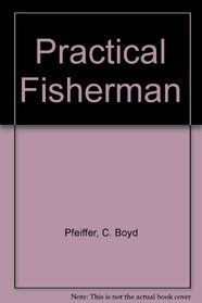 The Practical Fisherman: A Comprehensive Guide to Better and Safer Angling