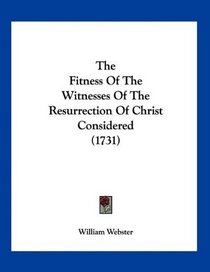 The Fitness Of The Witnesses Of The Resurrection Of Christ Considered (1731)