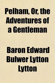 Pelham, Or, the Adventures of a Gentleman