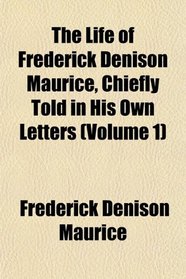 The Life of Frederick Denison Maurice, Chiefly Told in His Own Letters (Volume 1)