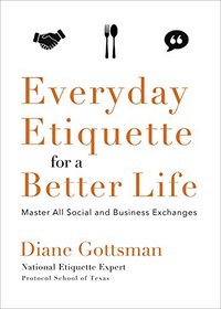 Everyday Etiquette for a Better Life: Master All Social and Business Exchanges