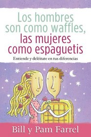 Los Hombres Son Como Waffles Las Mujeres Como Espaguetis: Entiende y Deléitate En Tus Diferencias (Spanish Edition)