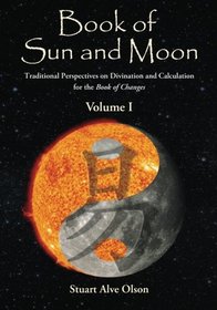 Book of Sun and Moon: Traditional Perspectives on Divination and Calculation for the Book of Changes (Volume I) (Volume 1)