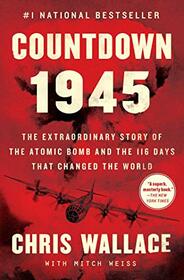 Countdown 1945: The Extraordinary Story of the Atomic Bomb and the 116 Days That Changed the World (Chris Wallace?s Countdown Series)