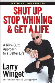 Shut Up, Stop Whining, and Get a Life : A Kick-Butt Approach to a Better Life