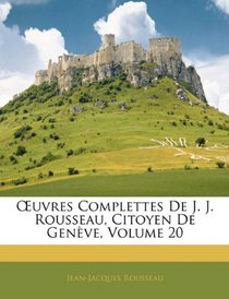 Euvres Complettes De J. J. Rousseau, Citoyen De Genve, Volume 20 (French Edition)