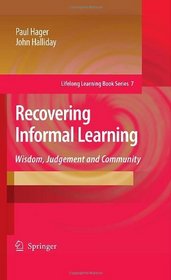 Recovering Informal Learning: Wisdom, Judgement and Community (Lifelong Learning Book Series)