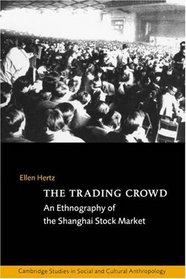 The Trading Crowd : An Ethnography of the Shanghai Stock Market (Cambridge Studies in Social and Cultural Anthropology)