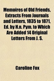 Memoires of Old Friends, Extracts From Journals and Letters, 1835 to 1871, Ed. by H.n. Pym. to Which Are Added 14 Original Letters From J. S.