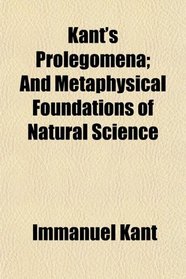Kant's Prolegomena; And Metaphysical Foundations of Natural Science