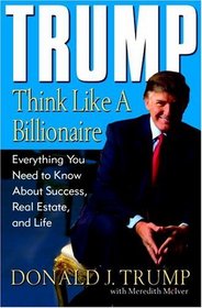 Trump: Think Like a Billionaire : Everything You Need to Know About Success, Real Estate, and Life