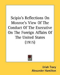 Scipio's Reflections On Monroe's View Of The Conduct Of The Executive On The Foreign Affairs Of The United States (1915)