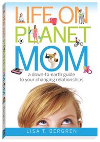 Life on Planet Mom: A Down-to-Earth Guide to Your Changing Relationships