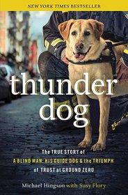 THUNDER DOG: The True Story of a Blind Man, His Guide Dog, and the Triumph of Trust at Ground Zero