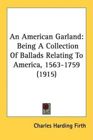 An American Garland: Being A Collection Of Ballads Relating To America, 1563-1759 (1915)