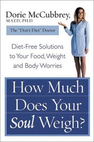 How Much Does Your Soul Weigh?: Diet-Free Solutions to Your Food, Weight, and Body Worries