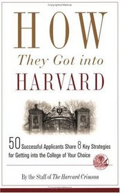 How They Got into Harvard : 50 Successful Applicants Share 8 Key Strategies for Getting into the College of Your Choice