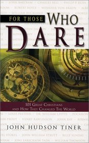 For Those Who Dare: 101 Great Christians and How They Changed the World