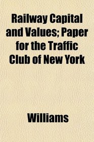 Railway Capital and Values; Paper for the Traffic Club of New York