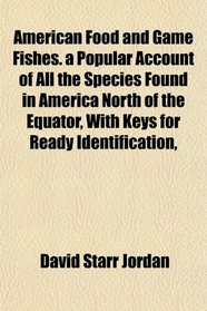 American Food and Game Fishes. a Popular Account of All the Species Found in America North of the Equator, With Keys for Ready Identification,