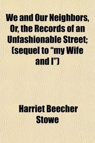 We and Our Neighbors, Or, the Records of an Unfashionable Street; (sequel to 
