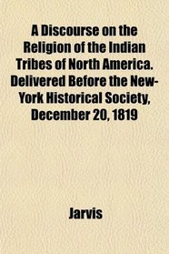 A Discourse on the Religion of the Indian Tribes of North America. Delivered Before the New-York Historical Society, December 20, 1819