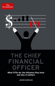 The Chief Financial Officer: What CFOs Do, the Influence they Have, and Why it Matters (Economist Books)