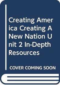 Creating America Creating A New Nation Unit 2 In-Depth Resources