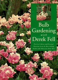 Bulb Gardening With Derek Fell: Practical Advice and Personal Favorites from the Best-Selling Author and Television Show Host