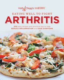 Holly Clegg's trim&TERRIFIC EATING WELL TO FIGHT ARTHRITIS: 200 easy recipes and practical tips to help REDUCE INFLAMMATION and EASE SYMPTOMS