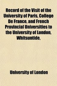 Record of the Visit of the University of Paris, Collge De France, and French Provincial Universities to the University of London, Whitsuntide,