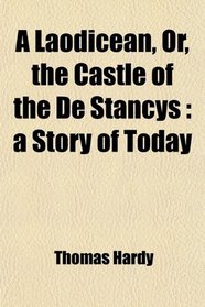 A Laodicean, Or, the Castle of the De Stancys: a Story of Today