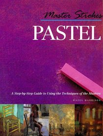 Master Strokes: Pastel: A Step-By-Step Guide to Using the Techniques of the Masters