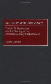 Security with Solvency : Dwight D. Eisenhower and the Shaping of the American Military Establishment