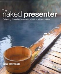 The Naked Presenter: Delivering Powerful Presentations With or Without Slides (Voices That Matter)